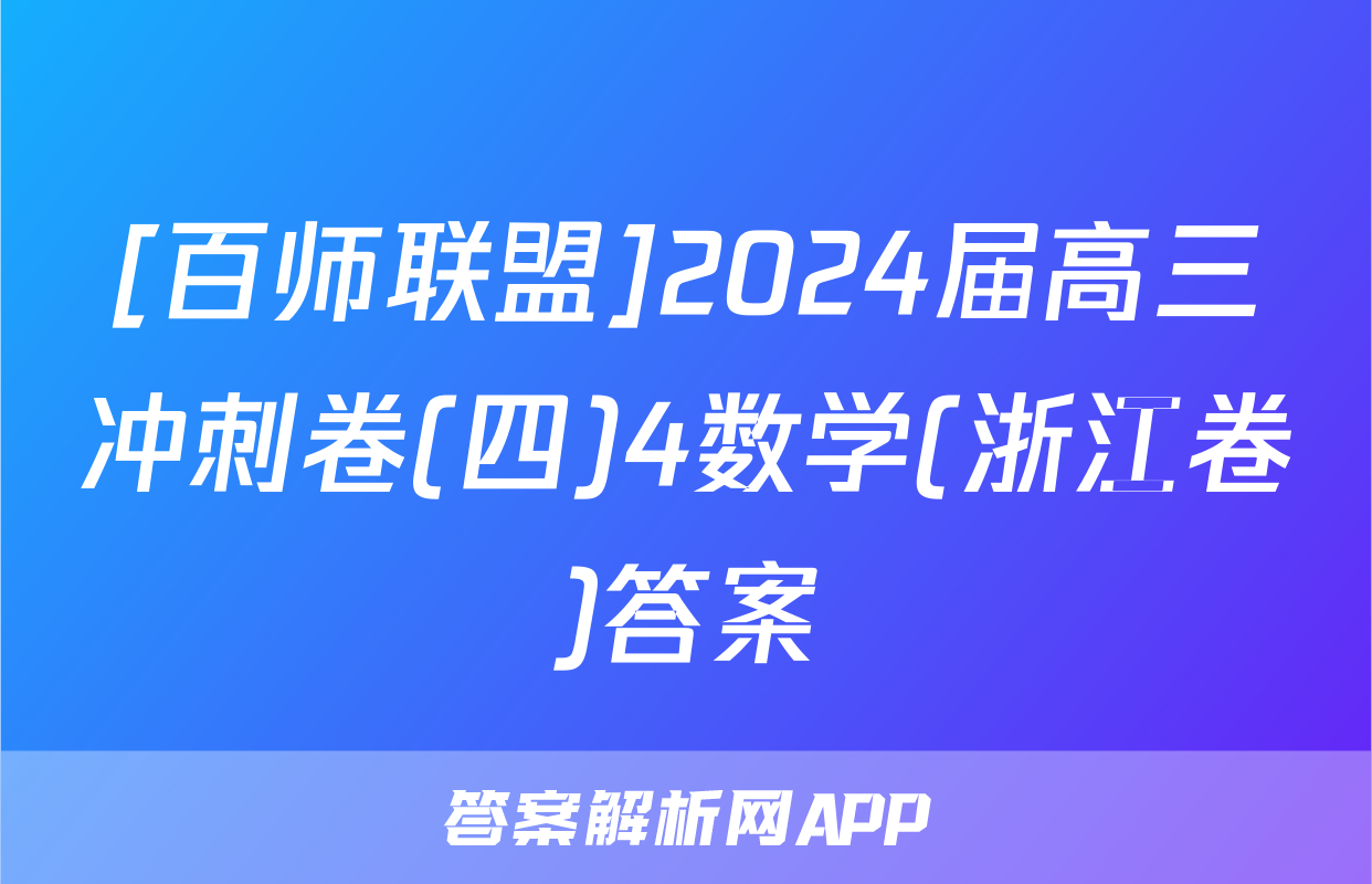 [百师联盟]2024届高三冲刺卷(四)4数学(浙江卷)答案