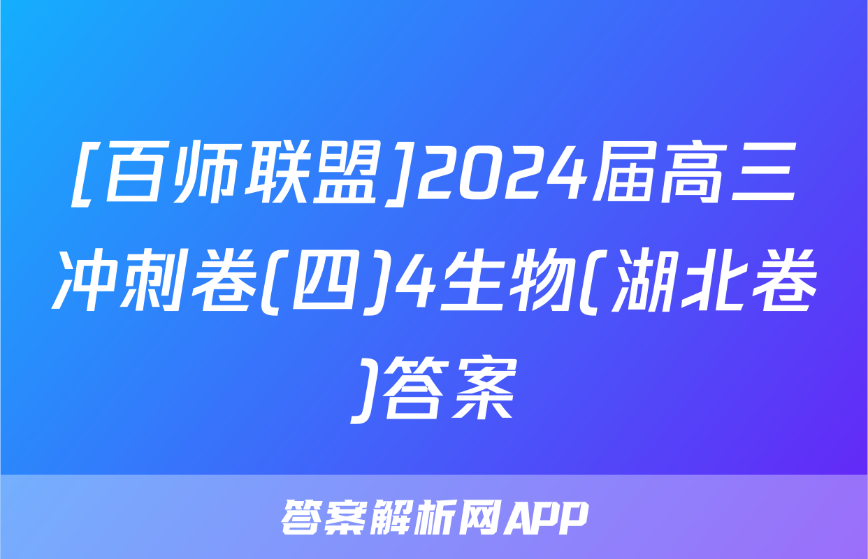 [百师联盟]2024届高三冲刺卷(四)4生物(湖北卷)答案