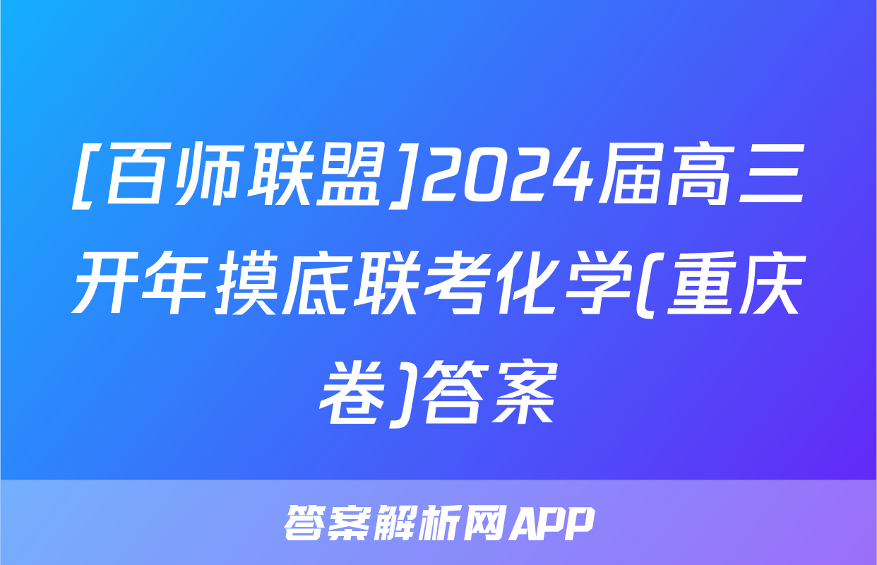[百师联盟]2024届高三开年摸底联考化学(重庆卷)答案