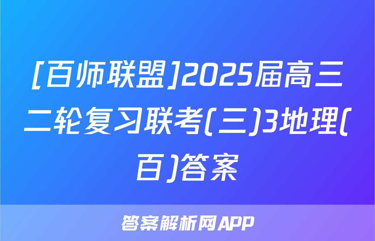 [百师联盟]2025届高三二轮复习联考(三)3地理(百)答案