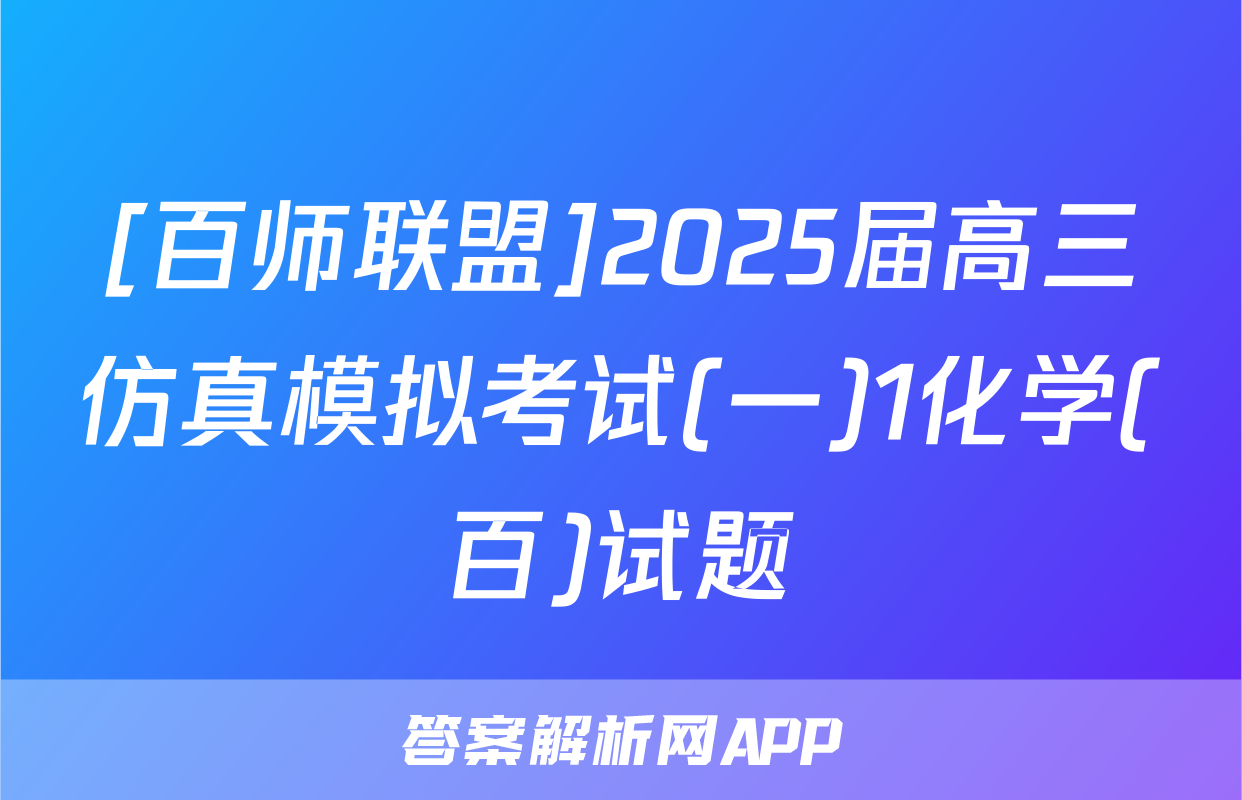 [百师联盟]2025届高三仿真模拟考试(一)1化学(百)试题