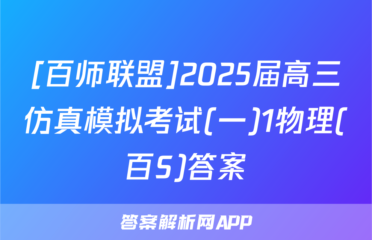 [百师联盟]2025届高三仿真模拟考试(一)1物理(百S)答案
