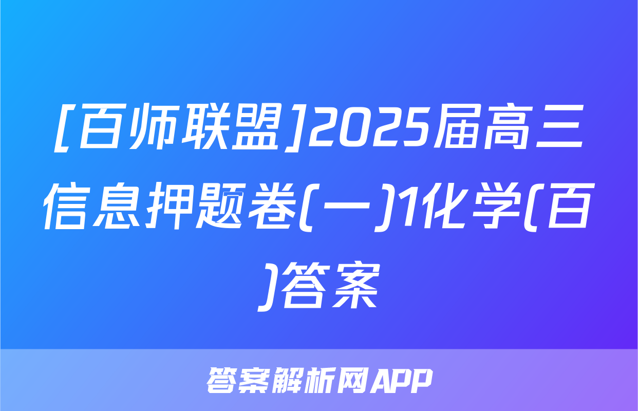 [百师联盟]2025届高三信息押题卷(一)1化学(百)答案