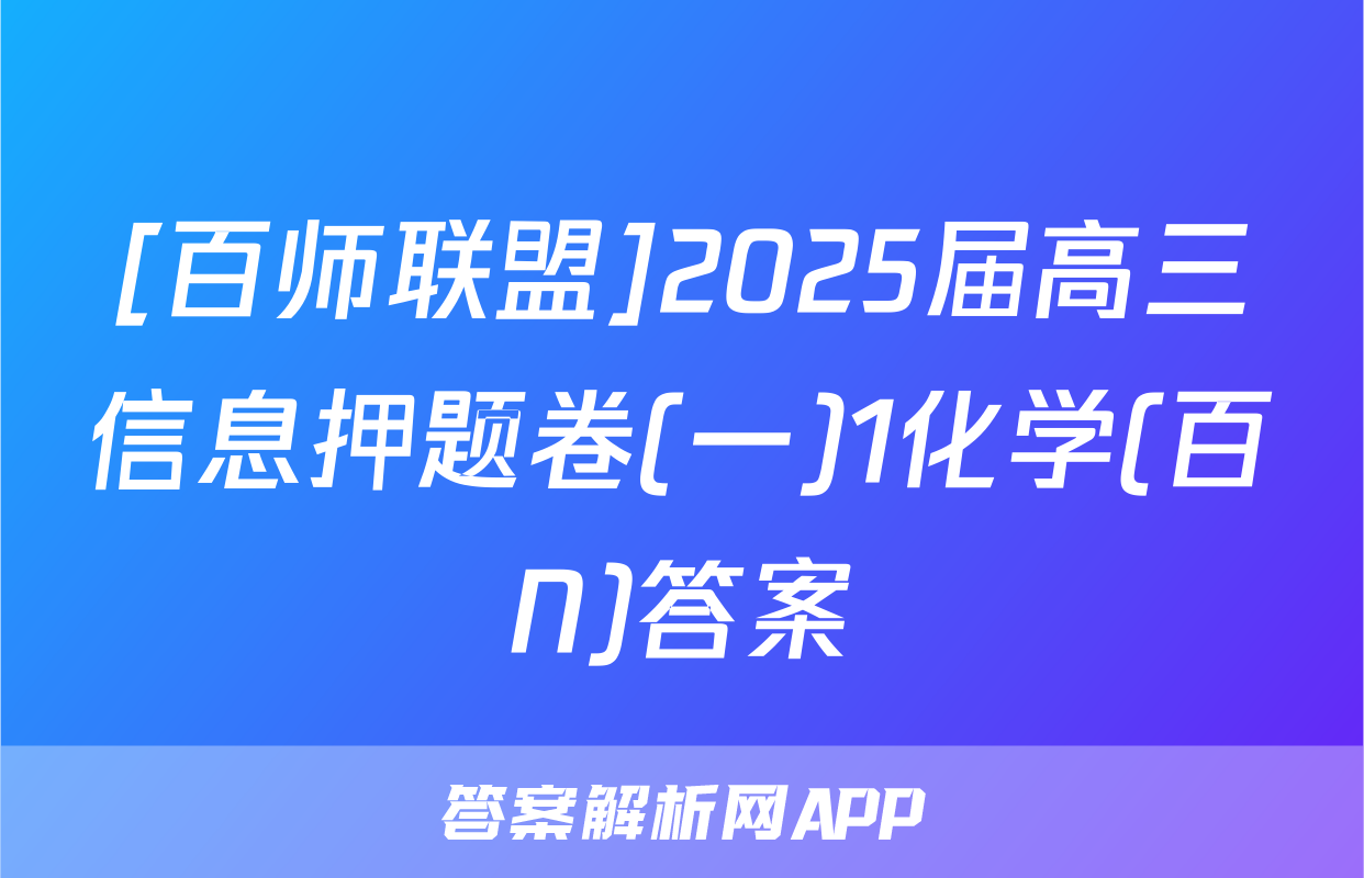 [百师联盟]2025届高三信息押题卷(一)1化学(百N)答案