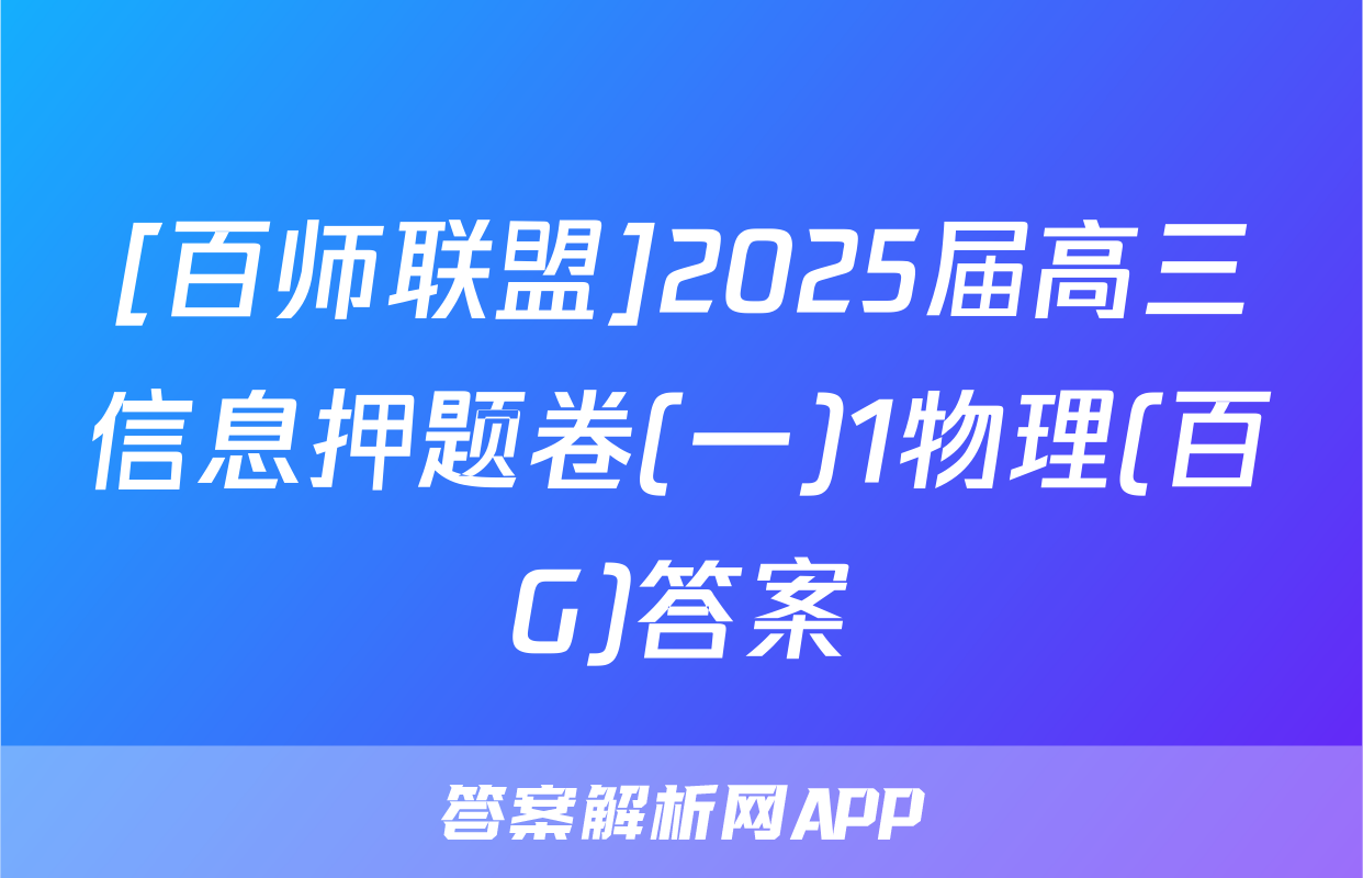 [百师联盟]2025届高三信息押题卷(一)1物理(百G)答案