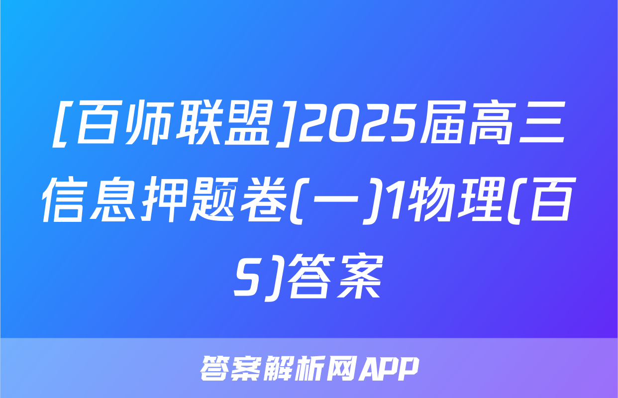 [百师联盟]2025届高三信息押题卷(一)1物理(百S)答案