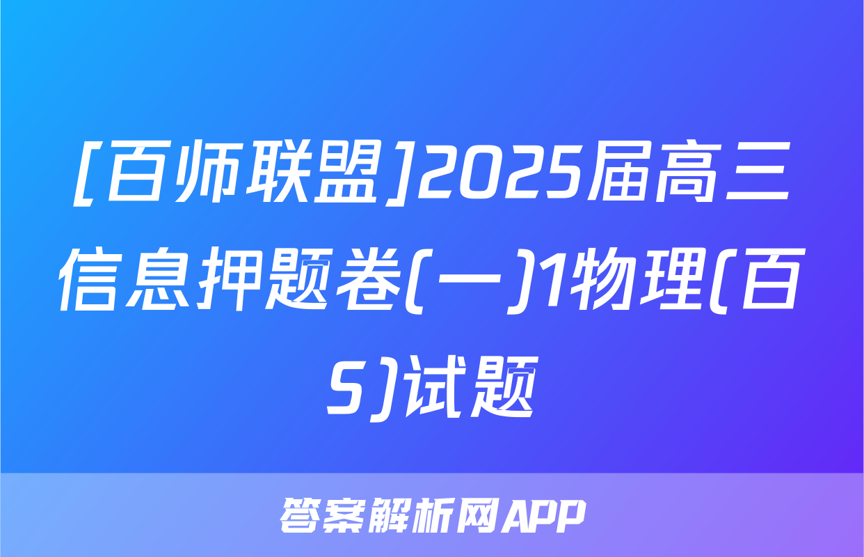[百师联盟]2025届高三信息押题卷(一)1物理(百S)试题