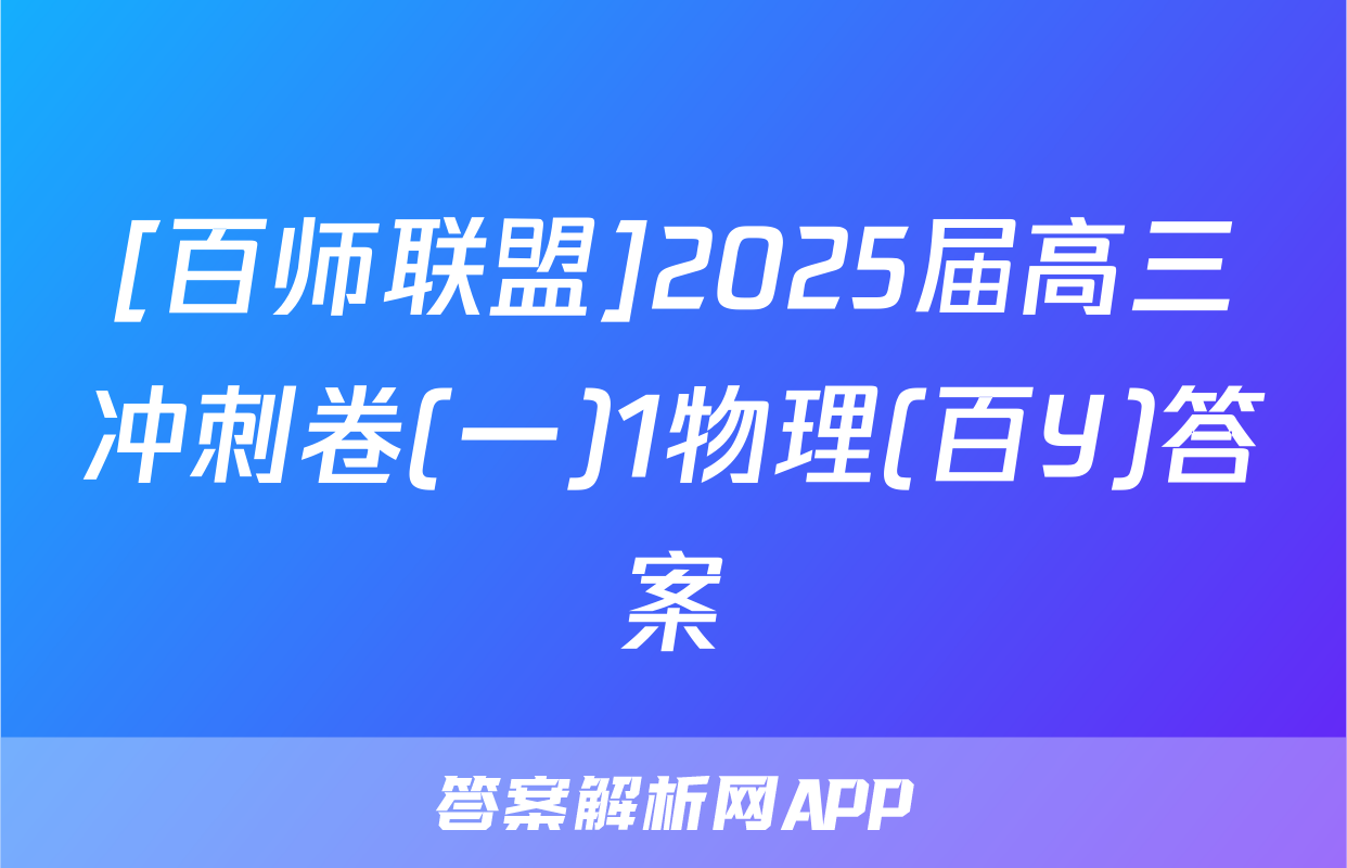 [百师联盟]2025届高三冲刺卷(一)1物理(百Y)答案