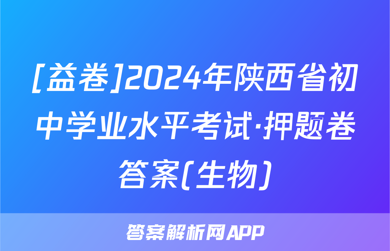 [益卷]2024年陕西省初中学业水平考试·押题卷答案(生物)