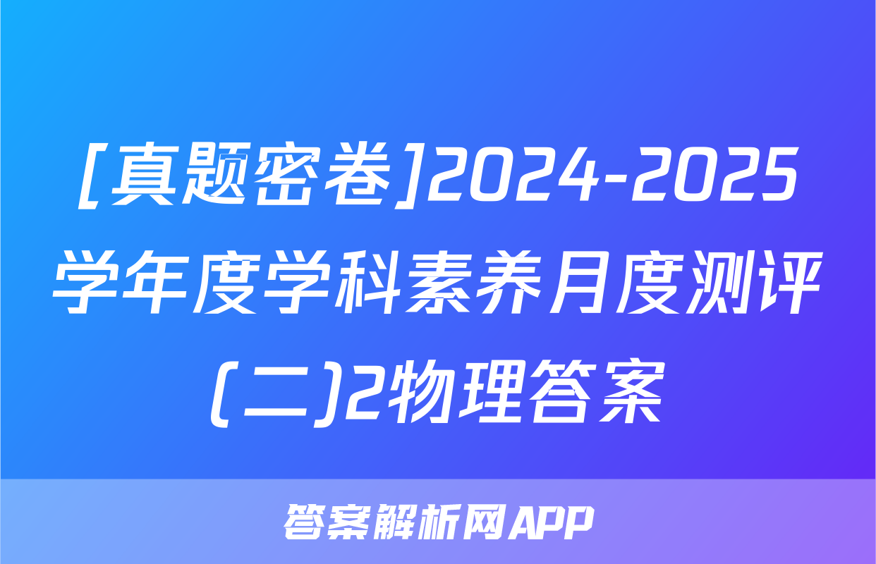 [真题密卷]2024-2025学年度学科素养月度测评(二)2物理答案