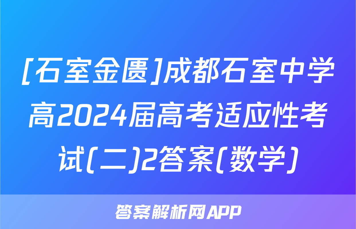 [石室金匮]成都石室中学高2024届高考适应性考试(二)2答案(数学)