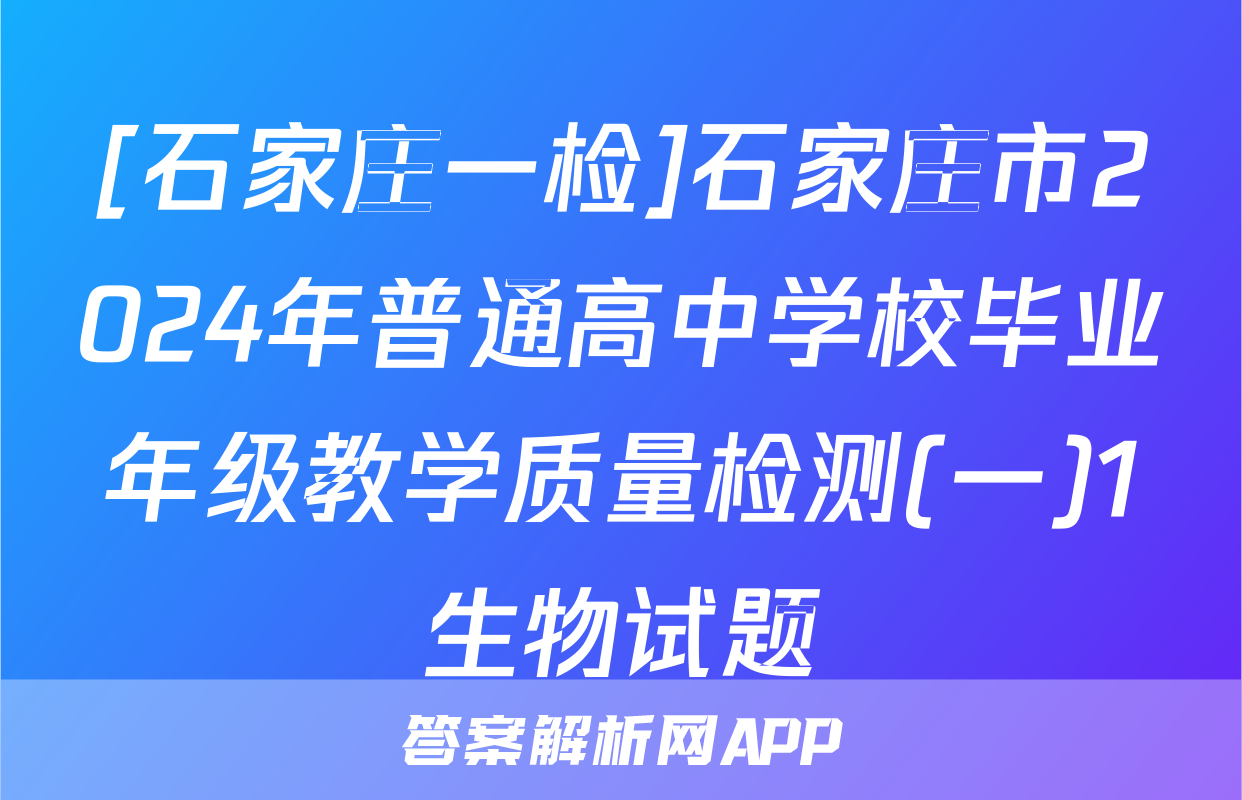 [石家庄一检]石家庄市2024年普通高中学校毕业年级教学质量检测(一)1生物试题