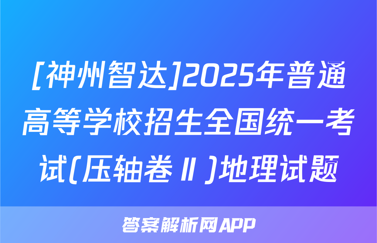 [神州智达]2025年普通高等学校招生全国统一考试(压轴卷Ⅱ)地理试题