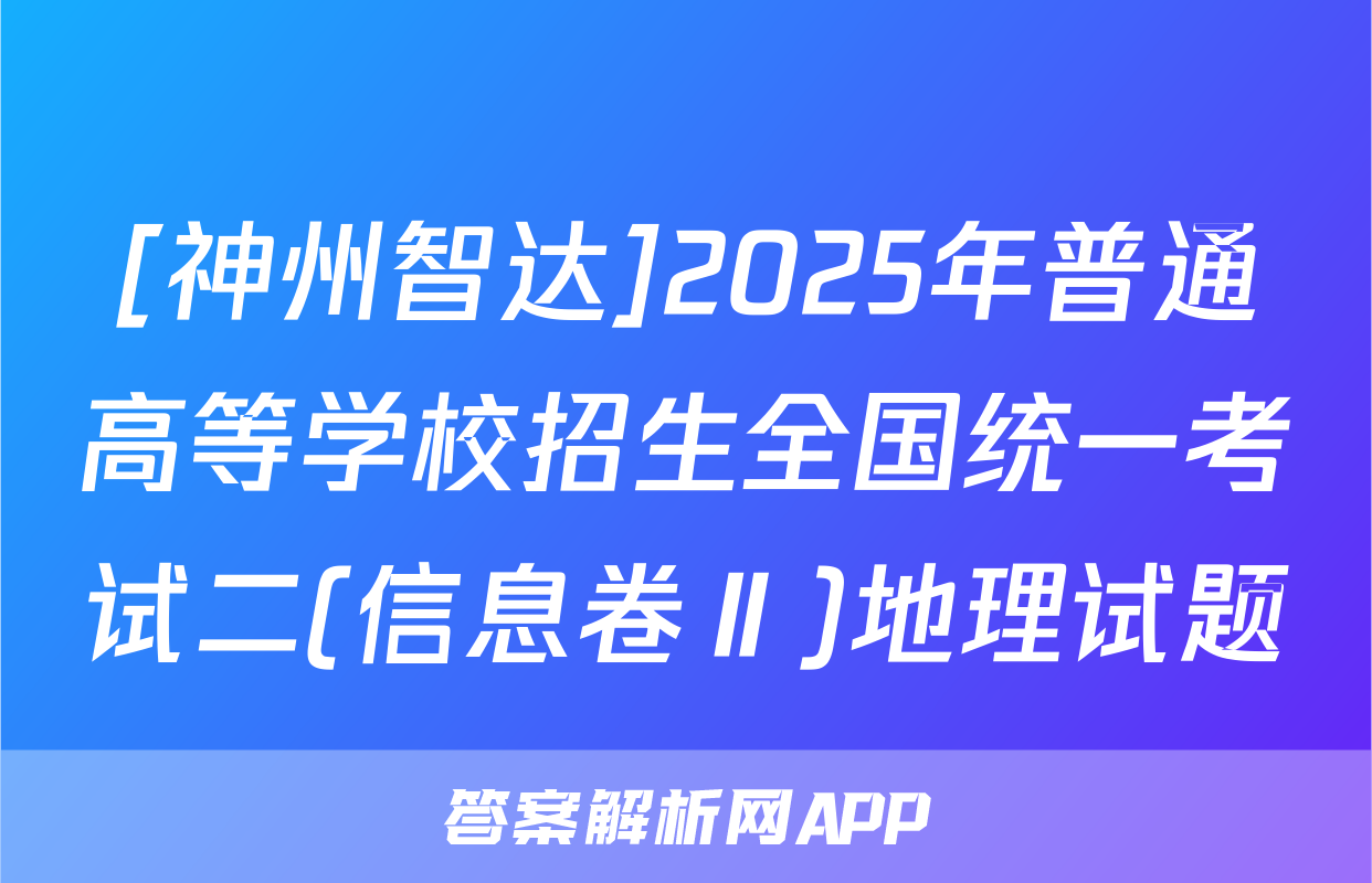 [神州智达]2025年普通高等学校招生全国统一考试二(信息卷Ⅱ)地理试题