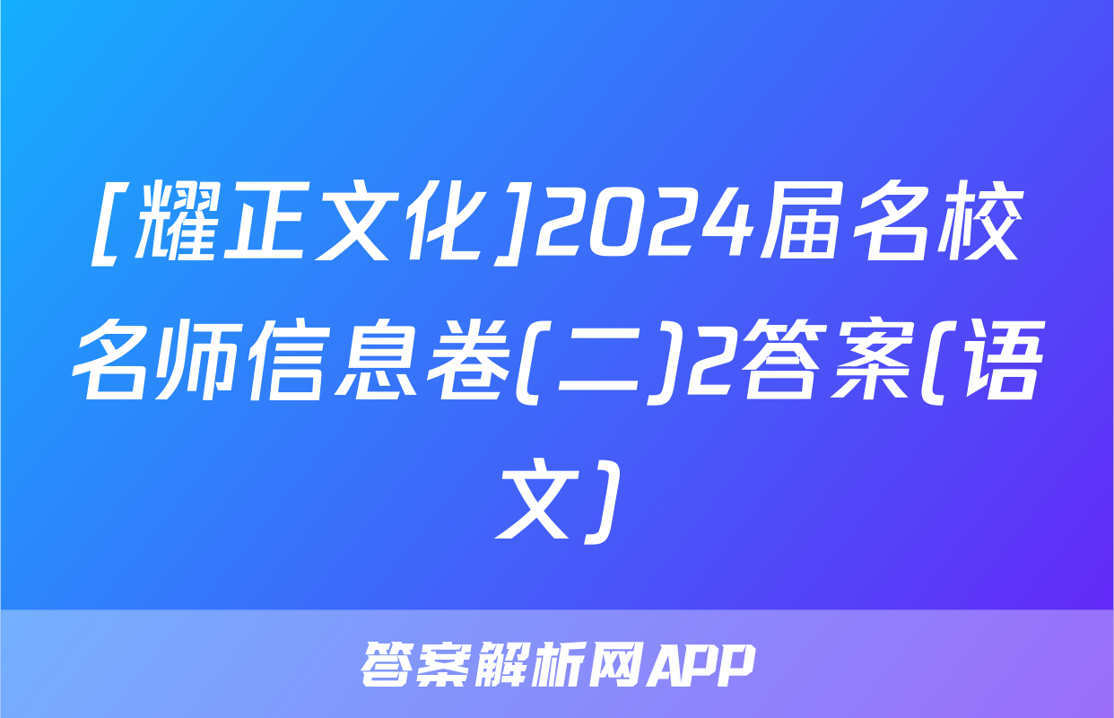 [耀正文化]2024届名校名师信息卷(二)2答案(语文)