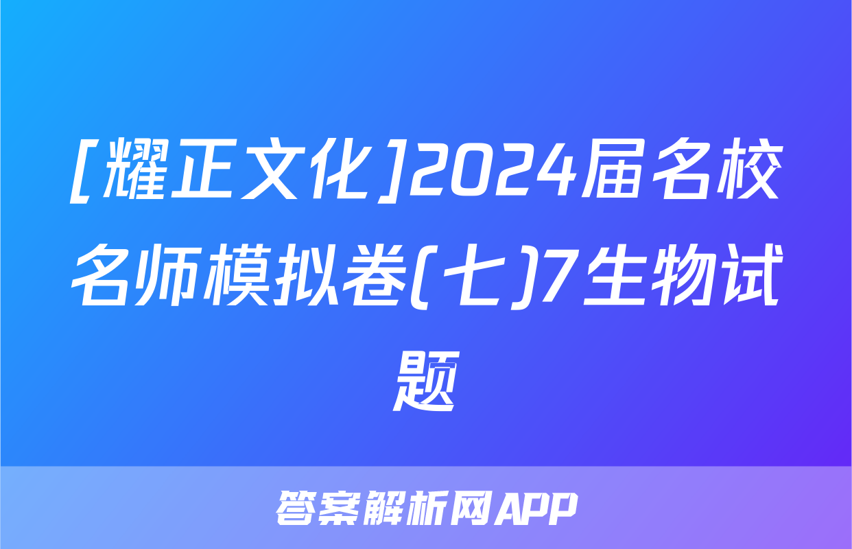 [耀正文化]2024届名校名师模拟卷(七)7生物试题