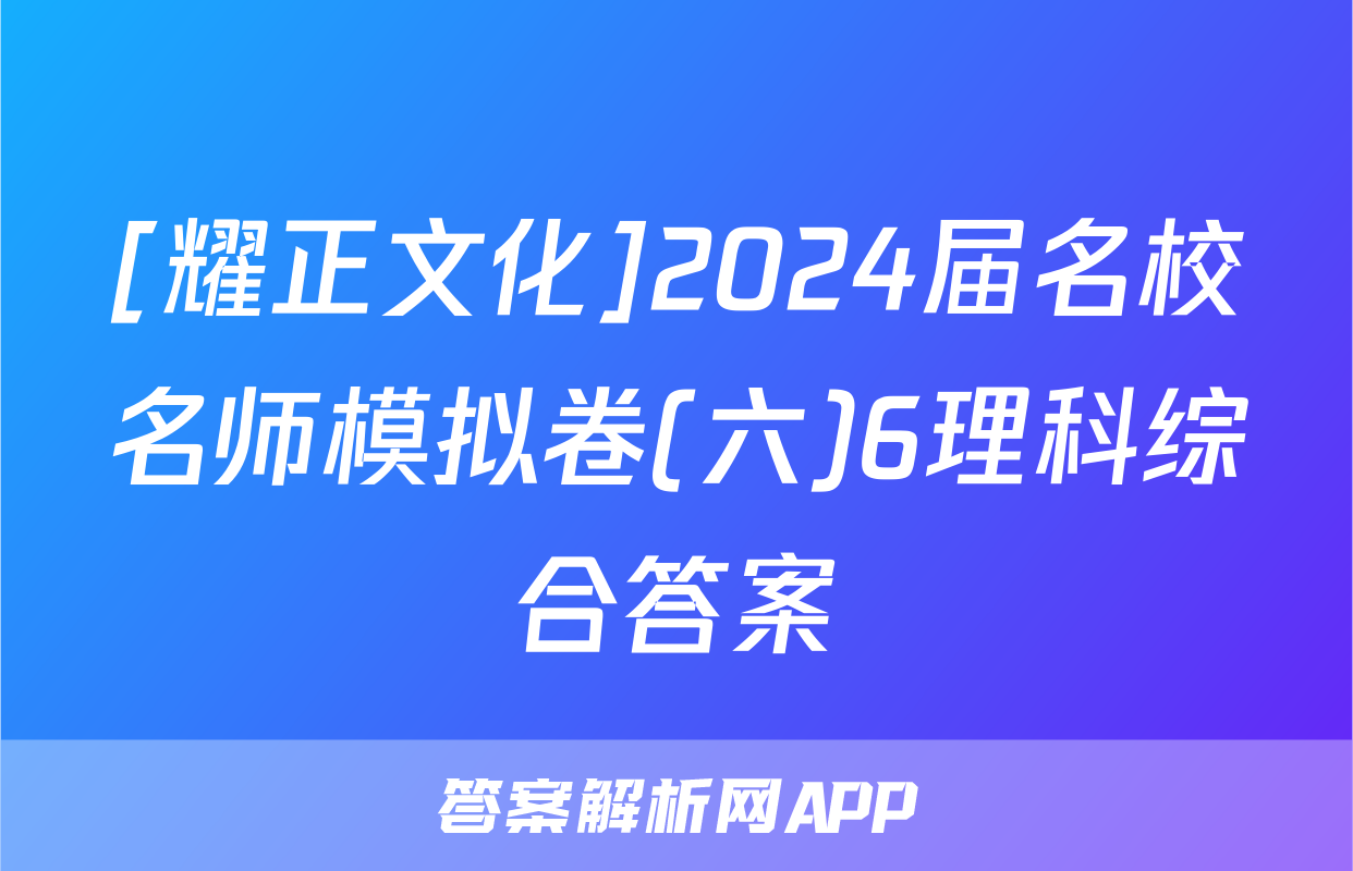 [耀正文化]2024届名校名师模拟卷(六)6理科综合答案