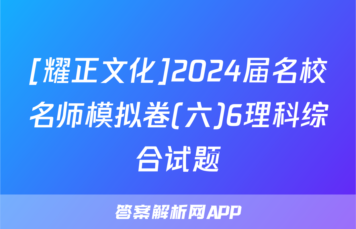 [耀正文化]2024届名校名师模拟卷(六)6理科综合试题