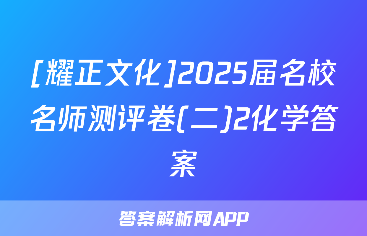 [耀正文化]2025届名校名师测评卷(二)2化学答案