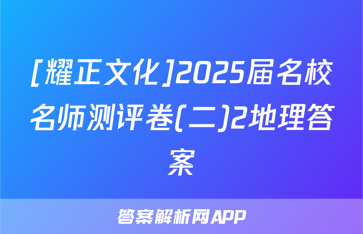 [耀正文化]2025届名校名师测评卷(二)2地理答案