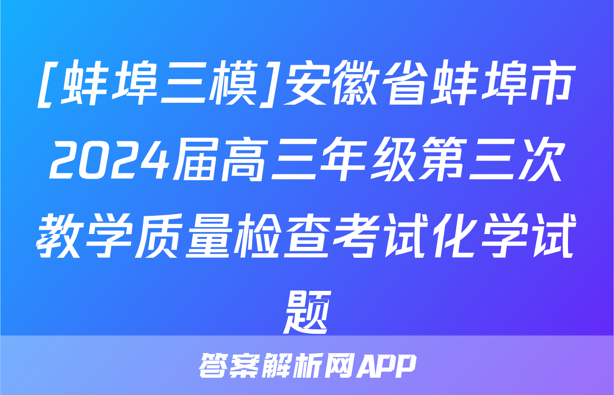 [蚌埠三模]安徽省蚌埠市2024届高三年级第三次教学质量检查考试化学试题
