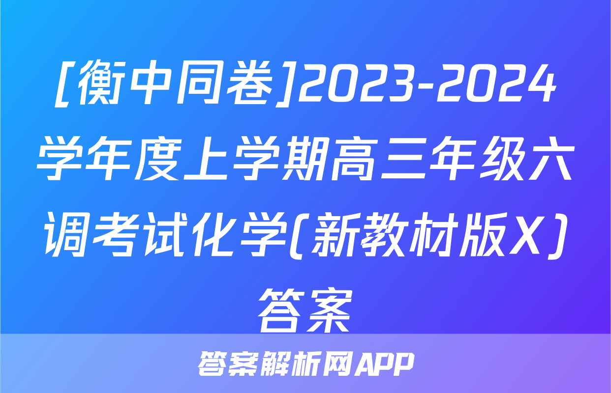 [衡中同卷]2023-2024学年度上学期高三年级六调考试化学(新教材版X)答案