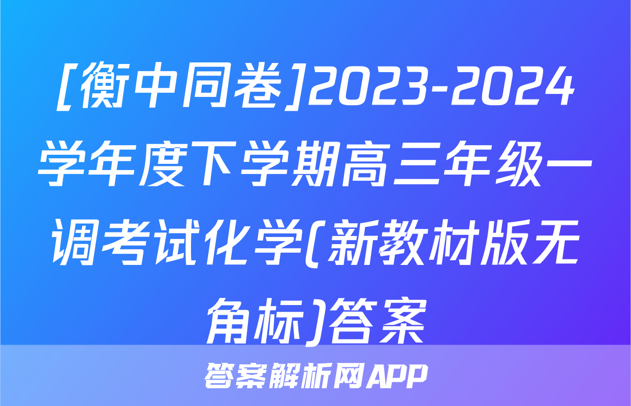 [衡中同卷]2023-2024学年度下学期高三年级一调考试化学(新教材版无角标)答案