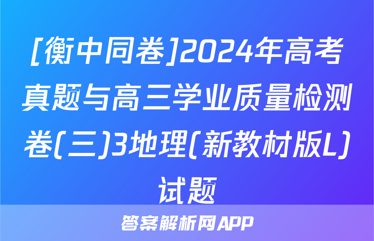 [衡中同卷]2024年高考真题与高三学业质量检测卷(三)3地理(新教材版L)试题