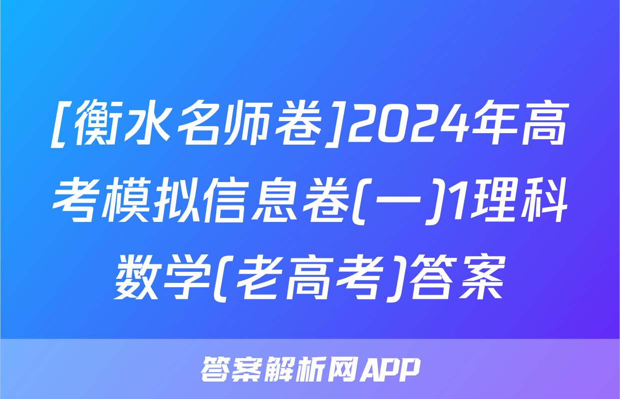 [衡水名师卷]2024年高考模拟信息卷(一)1理科数学(老高考)答案