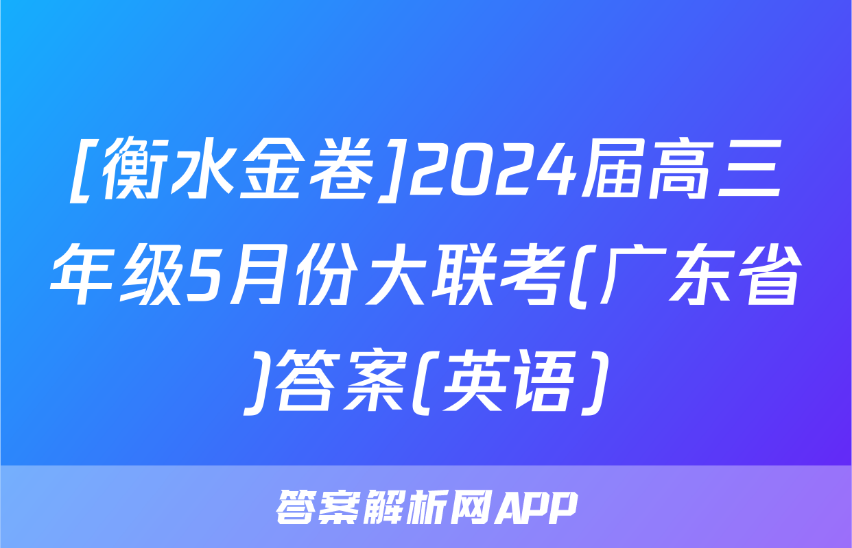 [衡水金卷]2024届高三年级5月份大联考(广东省)答案(英语)