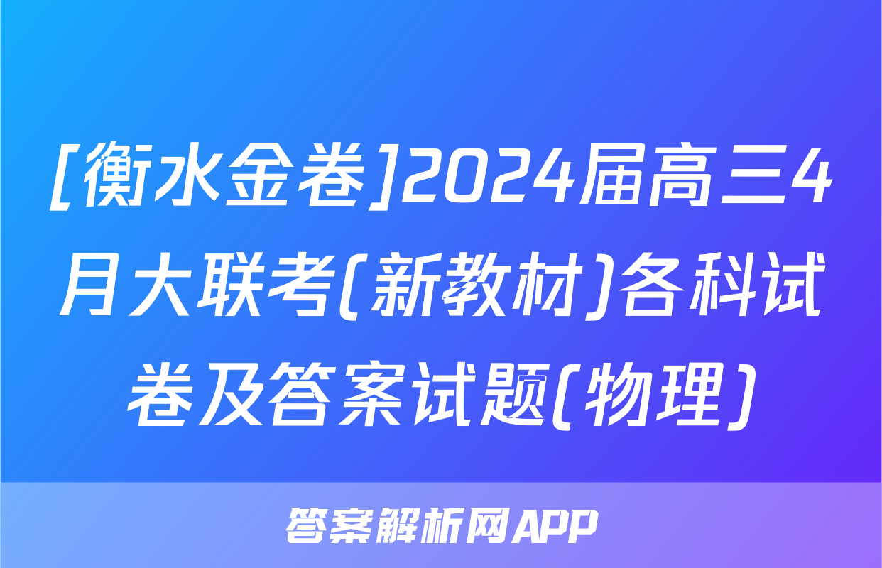[衡水金卷]2024届高三4月大联考(新教材)各科试卷及答案试题(物理)