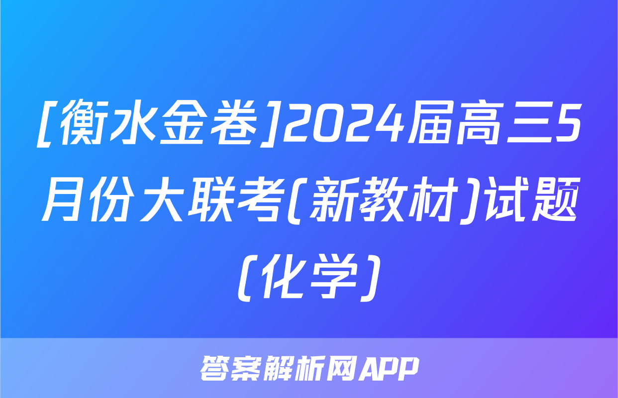 [衡水金卷]2024届高三5月份大联考(新教材)试题(化学)