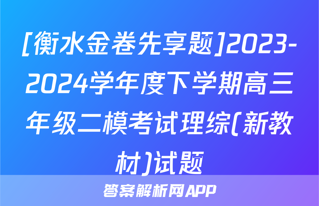 [衡水金卷先享题]2023-2024学年度下学期高三年级二模考试理综(新教材)试题