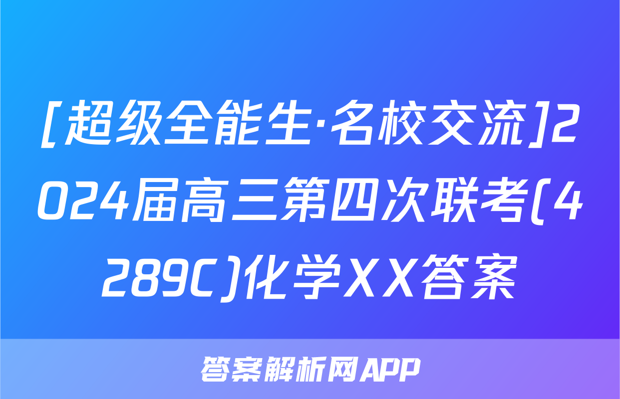 [超级全能生·名校交流]2024届高三第四次联考(4289C)化学XX答案