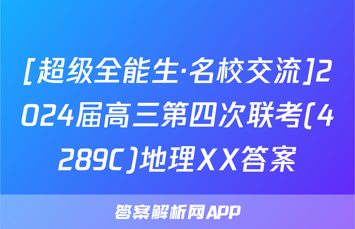 [超级全能生·名校交流]2024届高三第四次联考(4289C)地理XX答案