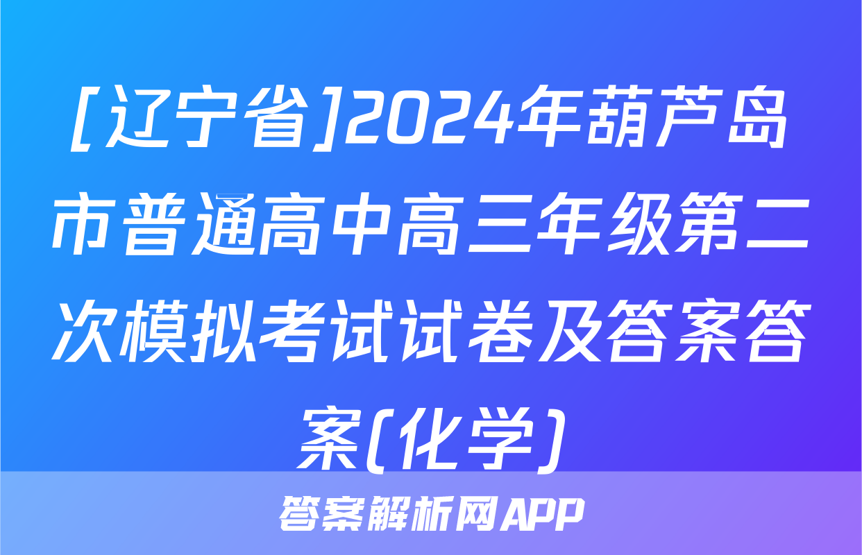 [辽宁省]2024年葫芦岛市普通高中高三年级第二次模拟考试试卷及答案答案(化学)