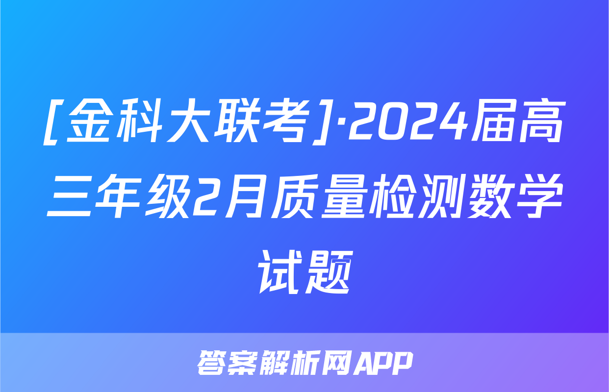 [金科大联考]·2024届高三年级2月质量检测数学试题