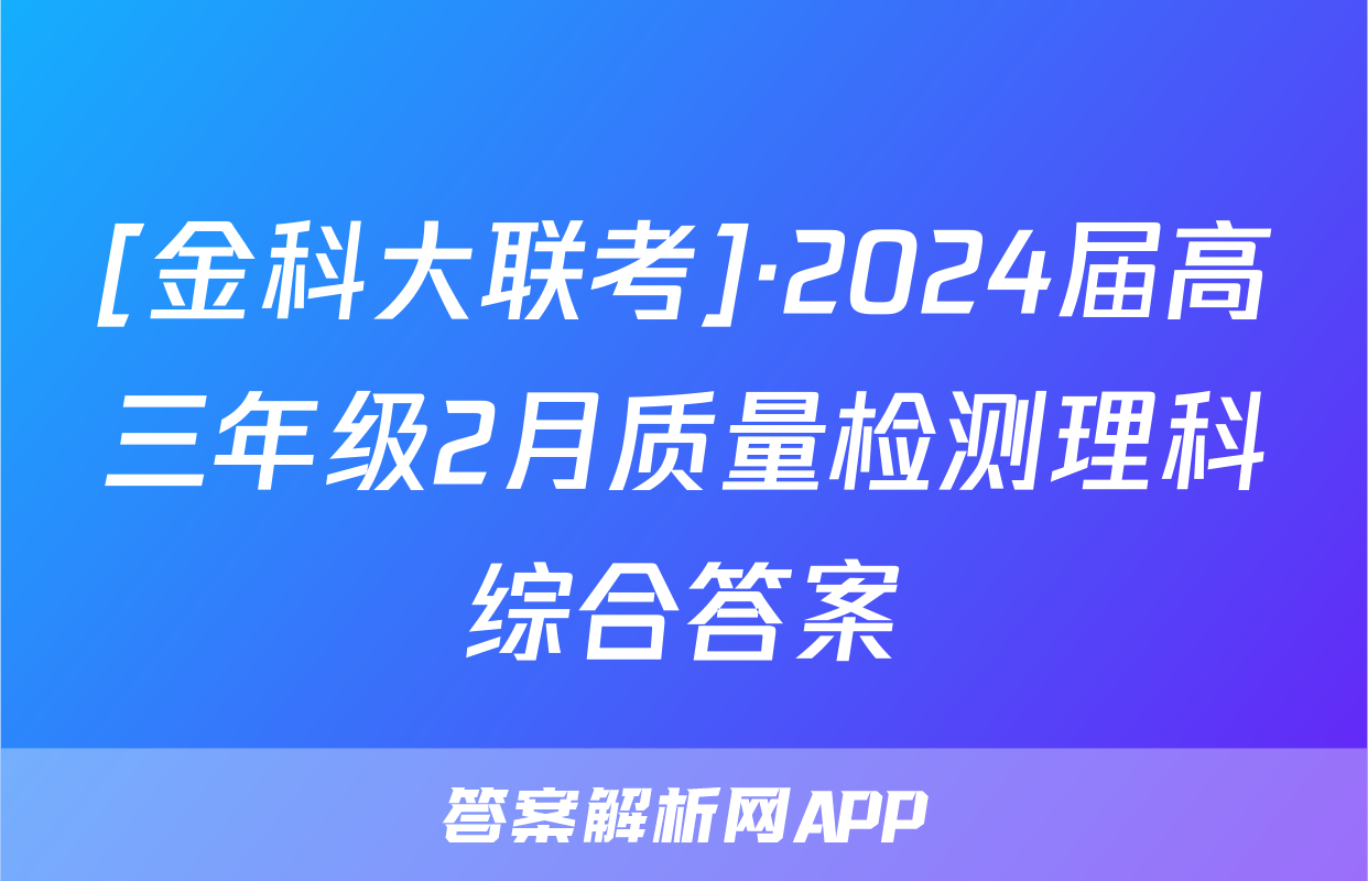 [金科大联考]·2024届高三年级2月质量检测理科综合答案