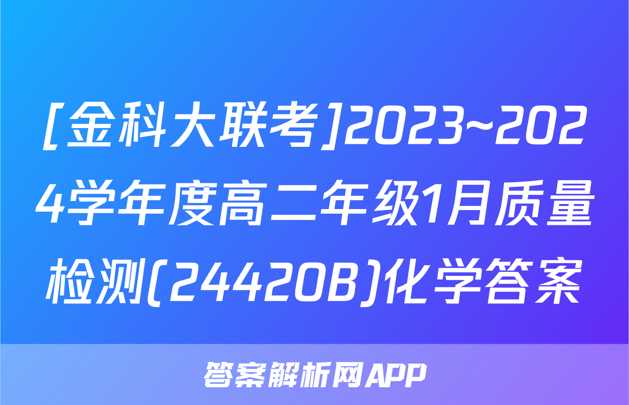 [金科大联考]2023~2024学年度高二年级1月质量检测(24420B)化学答案