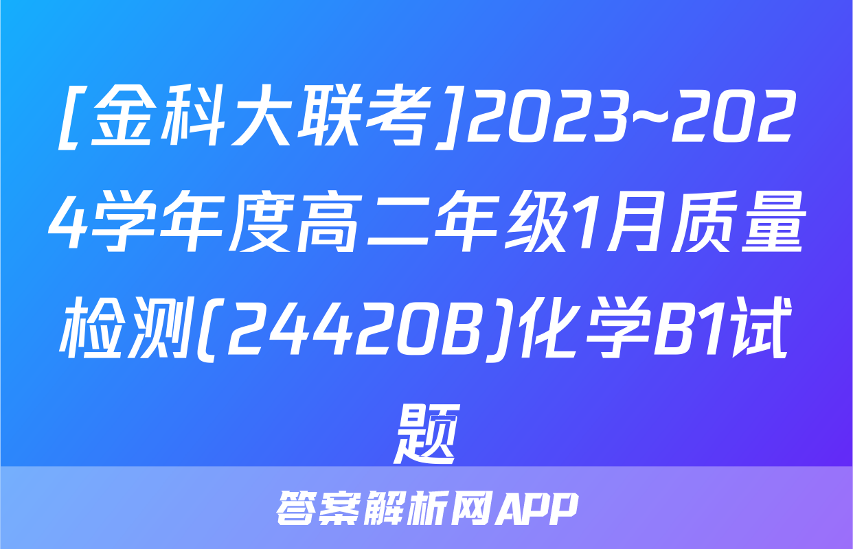 [金科大联考]2023~2024学年度高二年级1月质量检测(24420B)化学B1试题