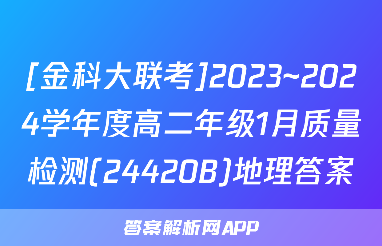 [金科大联考]2023~2024学年度高二年级1月质量检测(24420B)地理答案