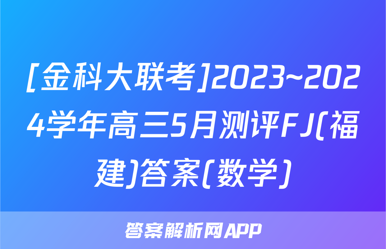 [金科大联考]2023~2024学年高三5月测评FJ(福建)答案(数学)