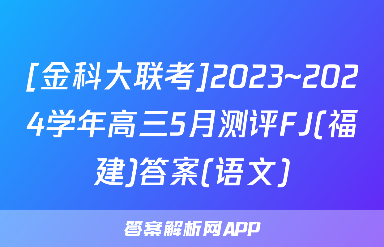 [金科大联考]2023~2024学年高三5月测评FJ(福建)答案(语文)