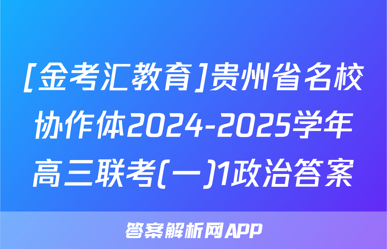 [金考汇教育]贵州省名校协作体2024-2025学年高三联考(一)1政治答案