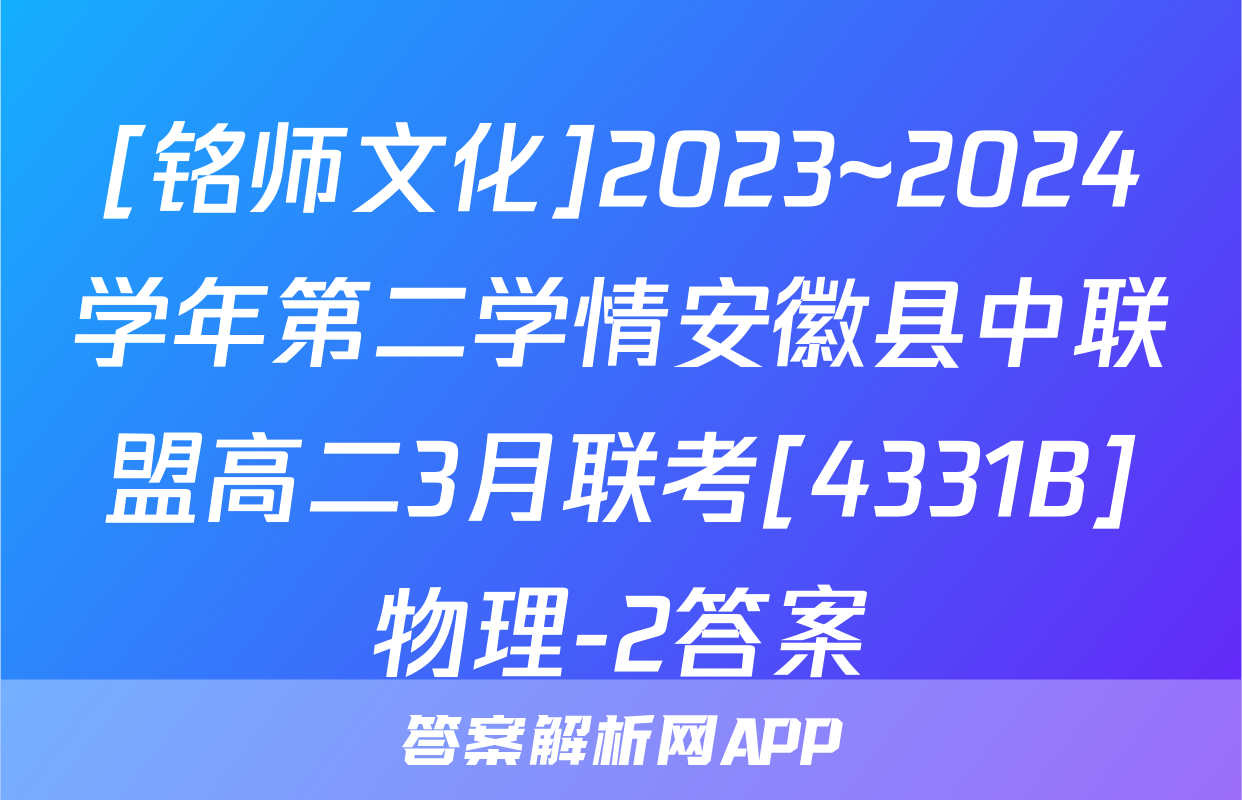 [铭师文化]2023~2024学年第二学情安徽县中联盟高二3月联考[4331B]物理-2答案