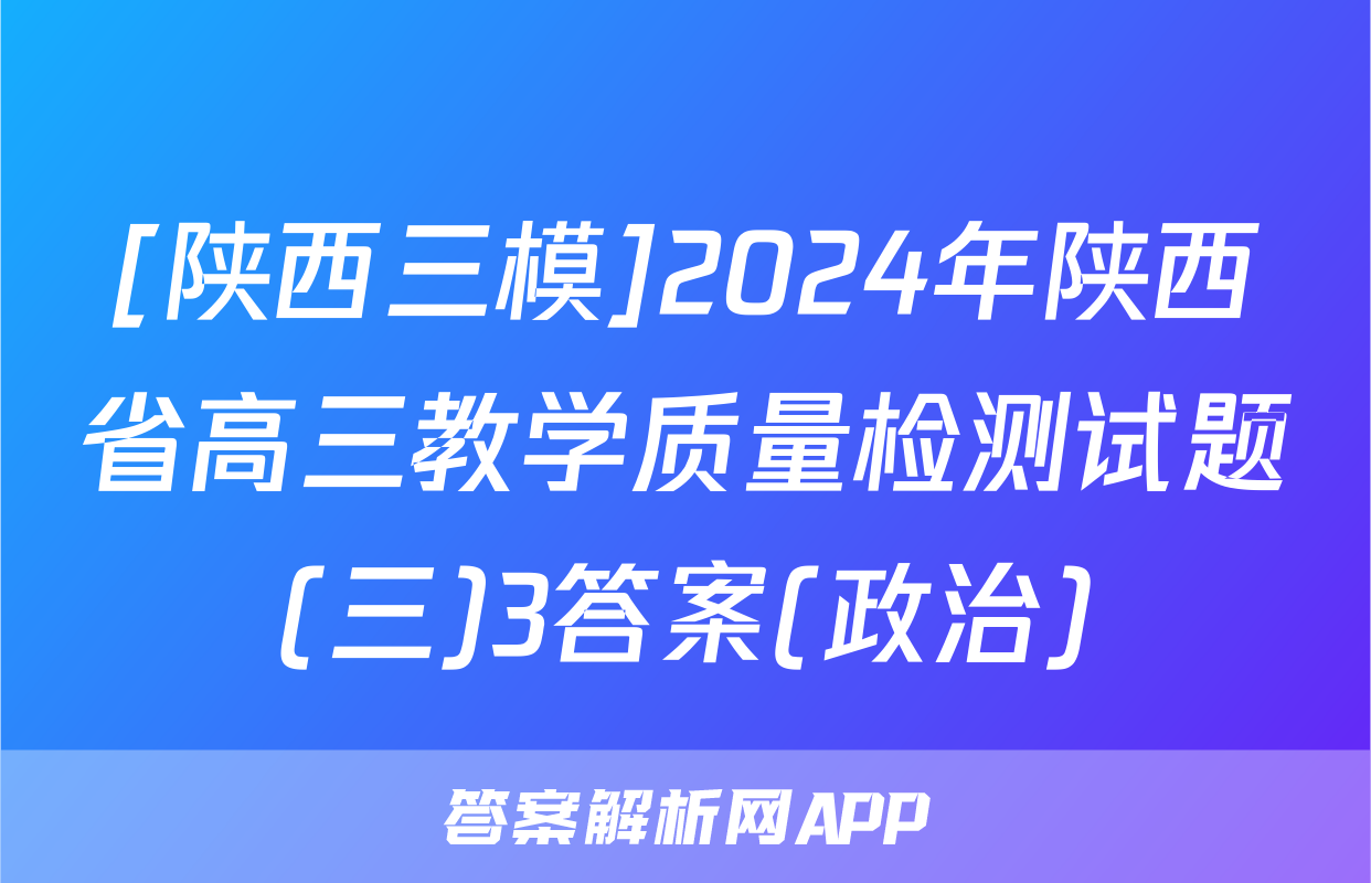 [陕西三模]2024年陕西省高三教学质量检测试题(三)3答案(政治)