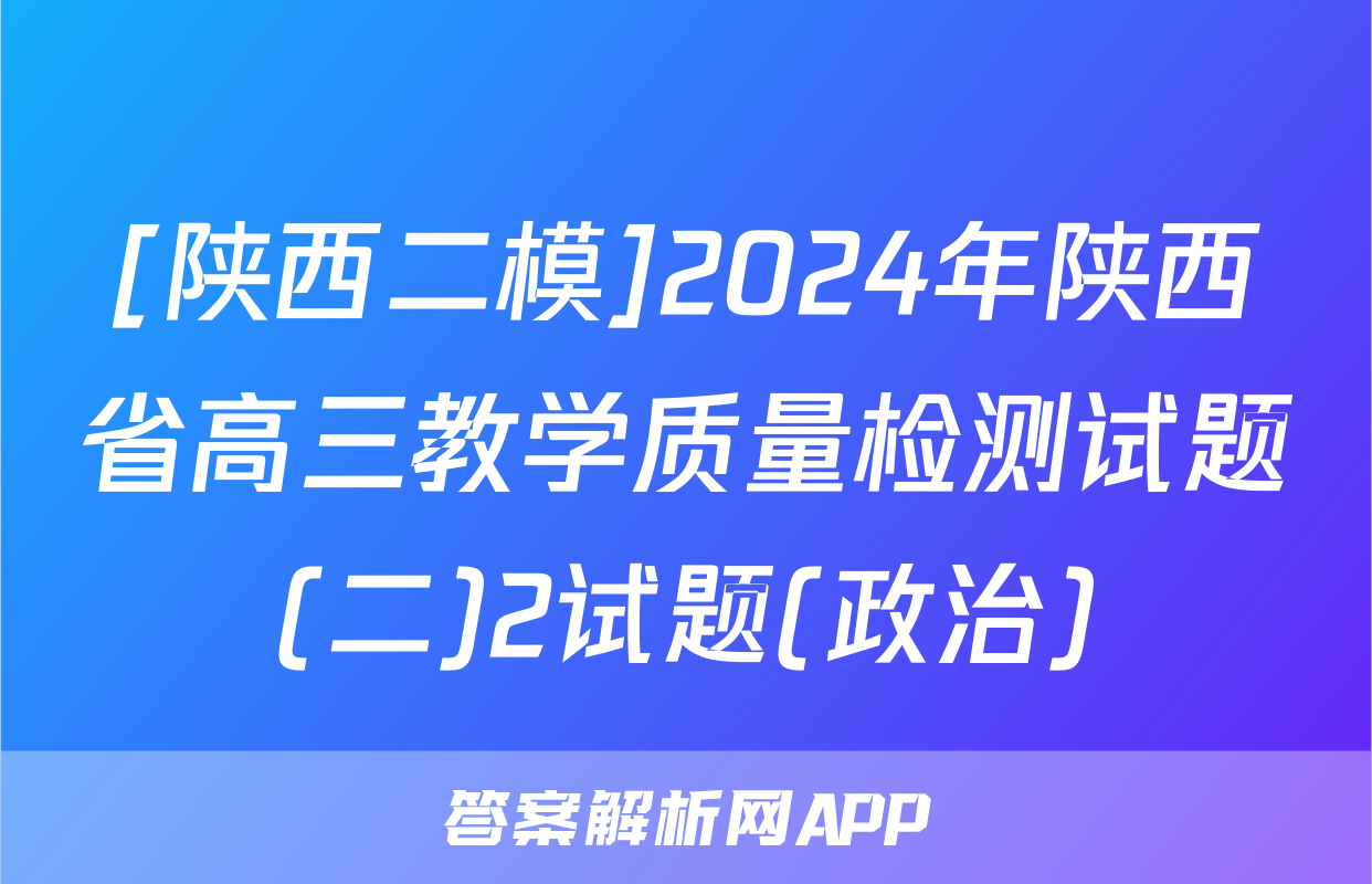 [陕西二模]2024年陕西省高三教学质量检测试题(二)2试题(政治)