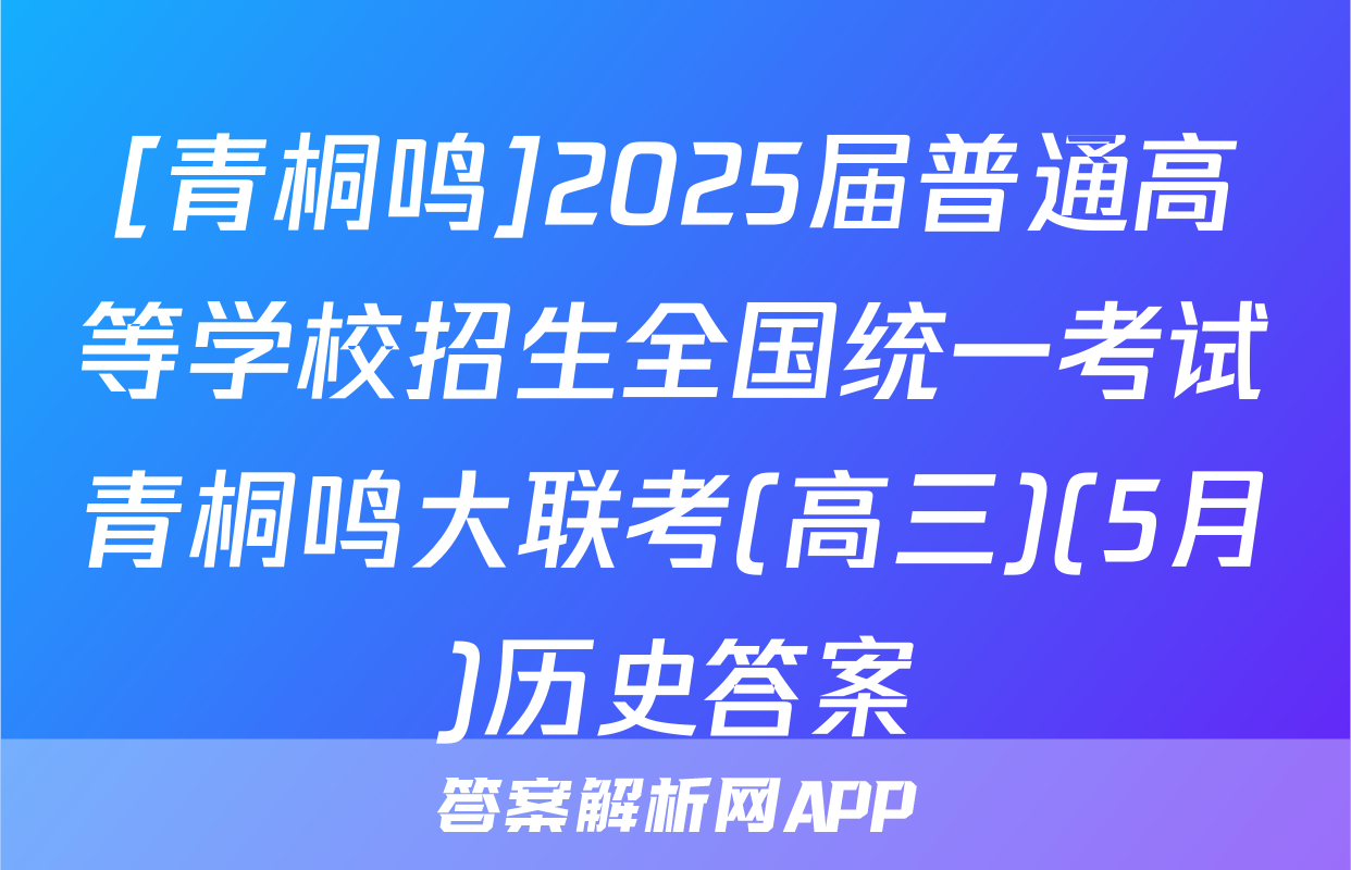[青桐鸣]2025届普通高等学校招生全国统一考试青桐鸣大联考(高三)(5月)历史答案