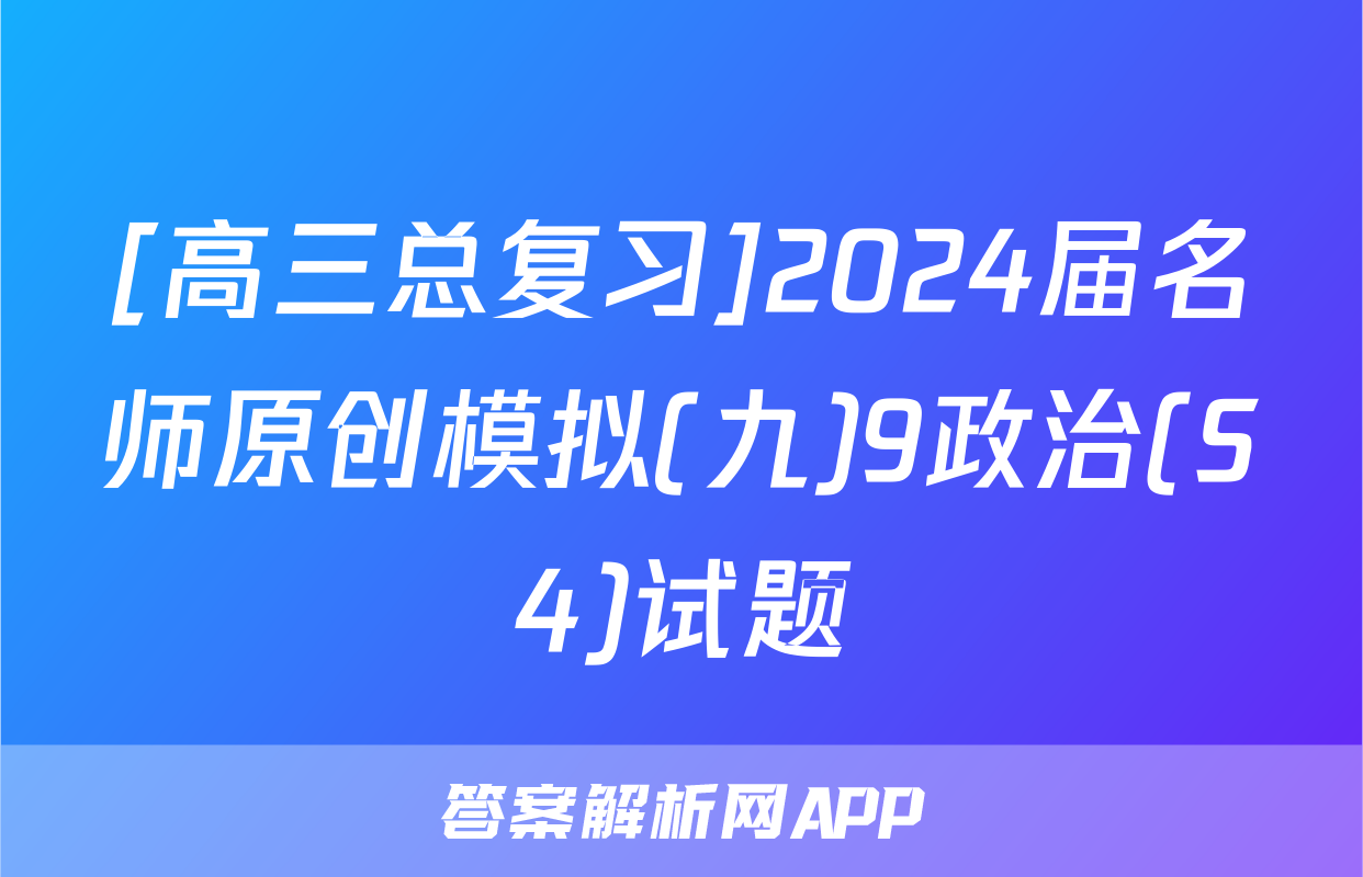 [高三总复习]2024届名师原创模拟(九)9政治(S4)试题