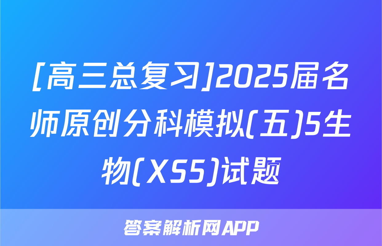 [高三总复习]2025届名师原创分科模拟(五)5生物(XS5)试题